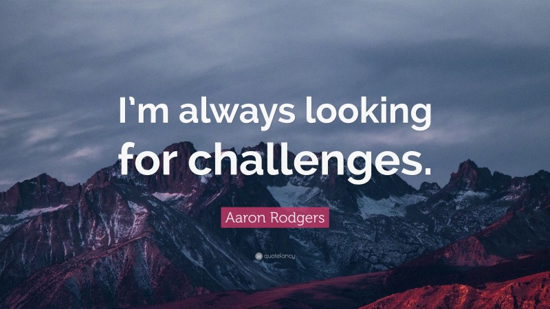 Aaron Rodgers Quote: “I’m always looking for challenges.”