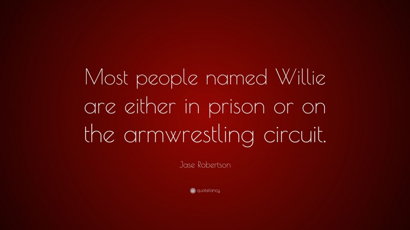 Jase Robertson Quote: “Most people named Willie are either in prison or on the armwrestling circuit.”