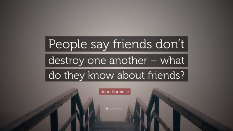 John Darnielle Quote: “People say friends don’t destroy one another – what do they know about friends?”