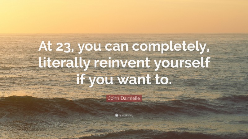 John Darnielle Quote: “At 23, you can completely, literally reinvent yourself if you want to.”