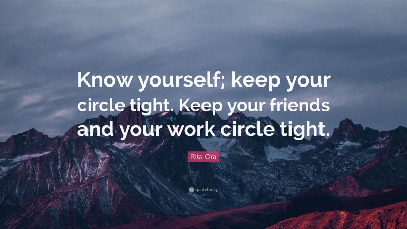 Rita Ora Quote: “Know yourself; keep your circle tight. Keep your friends and your work circle tight.”