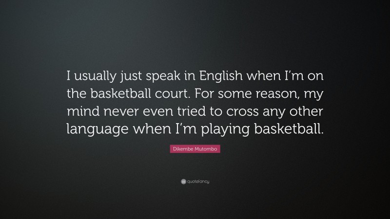 Dikembe Mutombo Quote: “I usually just speak in English when I’m on the basketball court. For some reason, my mind never even tried to cross any other language when I’m playing basketball.”