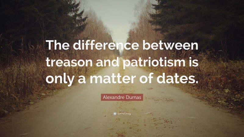 Alexandre Dumas Quote: “The difference between treason and patriotism is only a matter of dates.”