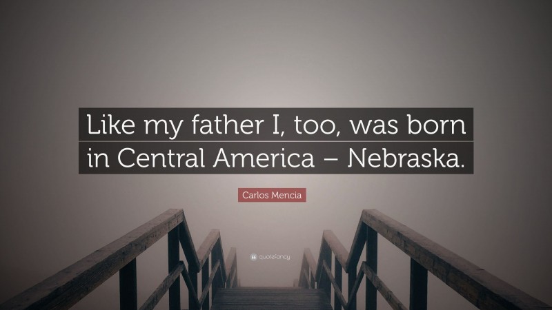 Carlos Mencia Quote: “Like my father I, too, was born in Central America – Nebraska.”