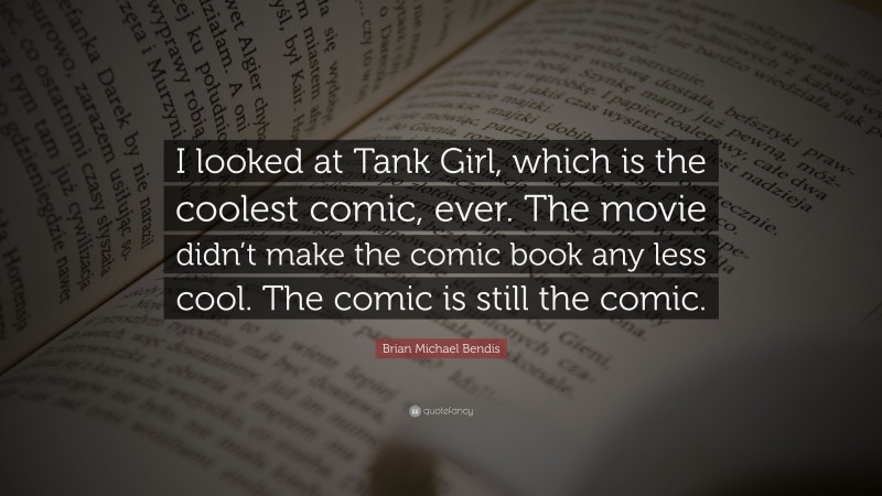 Brian Michael Bendis Quote: “I looked at Tank Girl, which is the coolest comic, ever. The movie didn’t make the comic book any less cool. The comic is still the comic.”