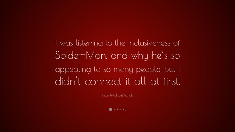 Brian Michael Bendis Quote: “I was listening to the inclusiveness of Spider-Man, and why he’s so appealing to so many people, but I didn’t connect it all at first.”