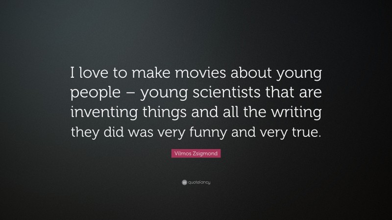 Vilmos Zsigmond Quote: “I love to make movies about young people – young scientists that are inventing things and all the writing they did was very funny and very true.”