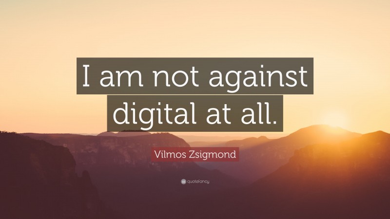 Vilmos Zsigmond Quote: “I am not against digital at all.”
