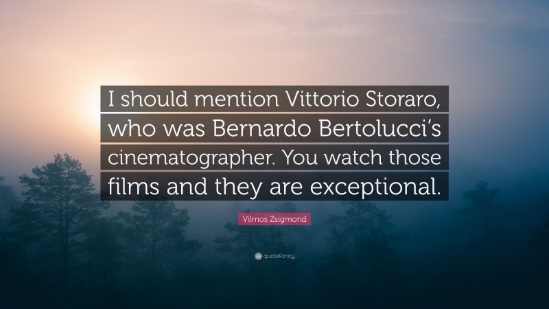 Vilmos Zsigmond Quote: “I should mention Vittorio Storaro, who was Bernardo Bertolucci’s cinematographer. You watch those films and they are exceptional.”