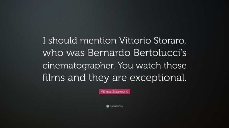 Vilmos Zsigmond Quote: “I should mention Vittorio Storaro, who was Bernardo Bertolucci’s cinematographer. You watch those films and they are exceptional.”