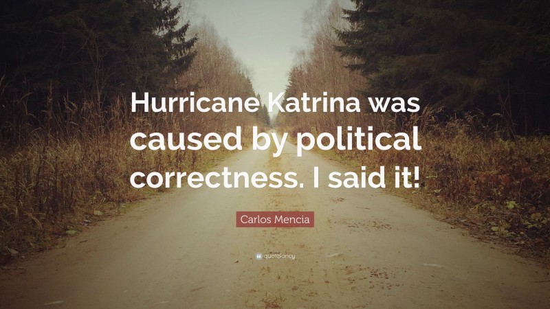 Carlos Mencia Quote: “Hurricane Katrina was caused by political correctness. I said it!”