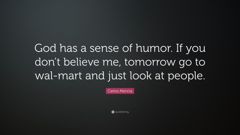Carlos Mencia Quote: “God has a sense of humor. If you don’t believe me, tomorrow go to wal-mart and just look at people.”