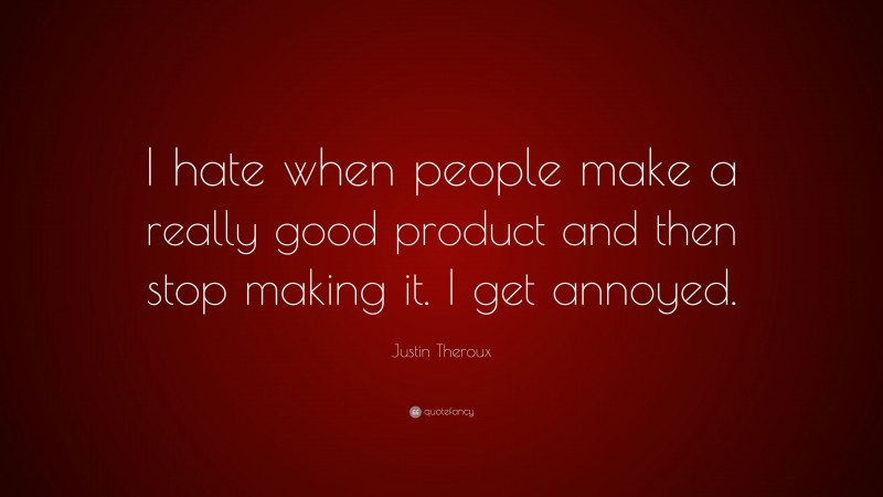 Justin Theroux Quote: “I hate when people make a really good product and then stop making it. I get annoyed.”