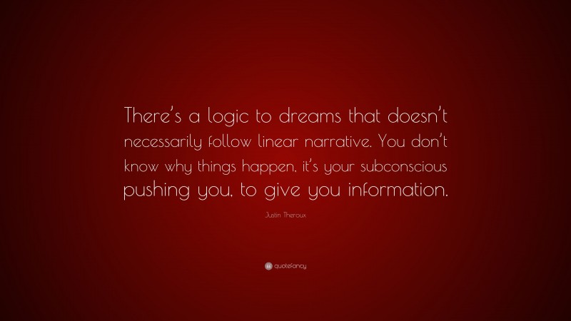 Justin Theroux Quote: “There’s a logic to dreams that doesn’t necessarily follow linear narrative. You don’t know why things happen, it’s your subconscious pushing you, to give you information.”