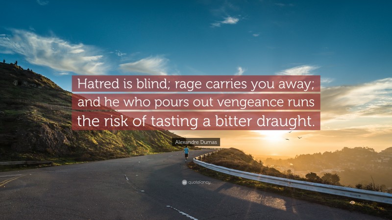 Alexandre Dumas Quote: “Hatred is blind; rage carries you away; and he who pours out vengeance runs the risk of tasting a bitter draught.”
