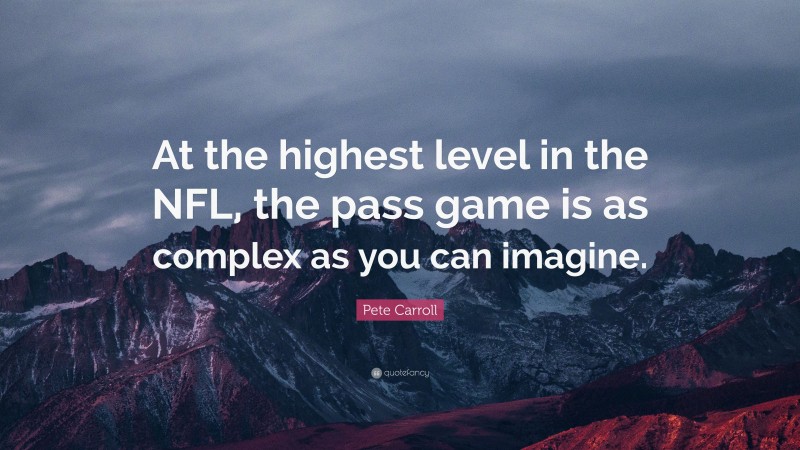 Pete Carroll Quote: “At the highest level in the NFL, the pass game is as complex as you can imagine.”