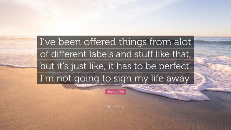 Jhene Aiko Quote: “I’ve been offered things from alot of different labels and stuff like that, but it’s just like, it has to be perfect. I’m not going to sign my life away.”