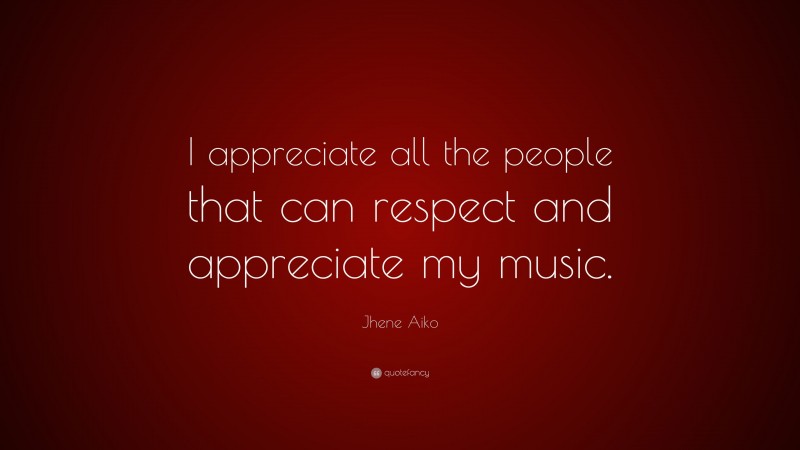 Jhene Aiko Quote: “I appreciate all the people that can respect and appreciate my music.”