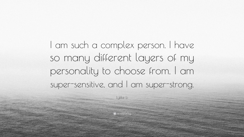 Lykke Li Quote: “I am such a complex person. I have so many different layers of my personality to choose from. I am super-sensitive, and I am super-strong.”