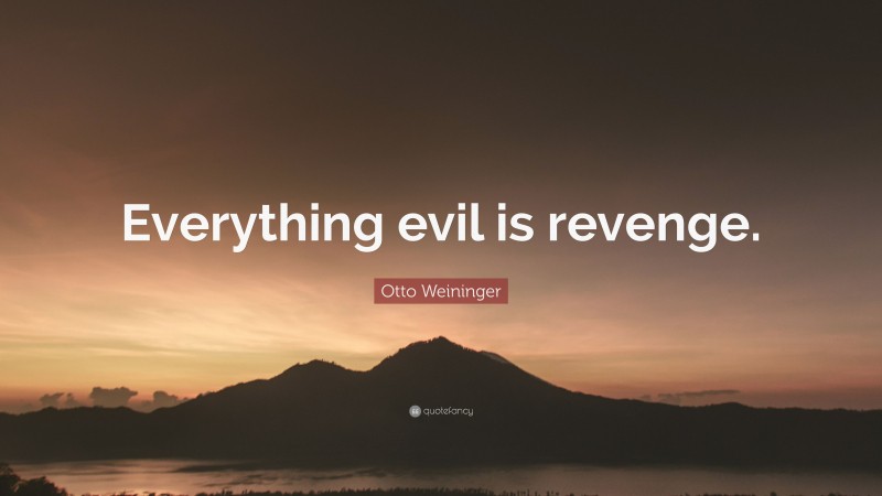 Otto Weininger Quote: “Everything evil is revenge.”