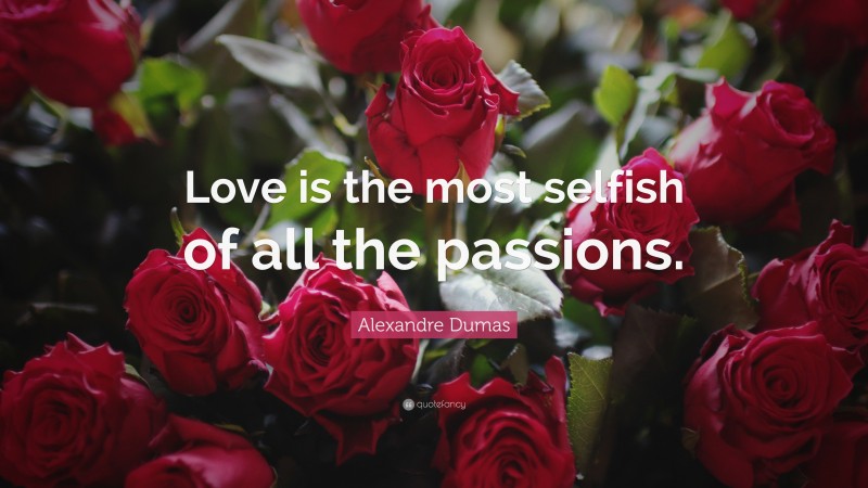 Alexandre Dumas Quote: “Love is the most selfish of all the passions.”