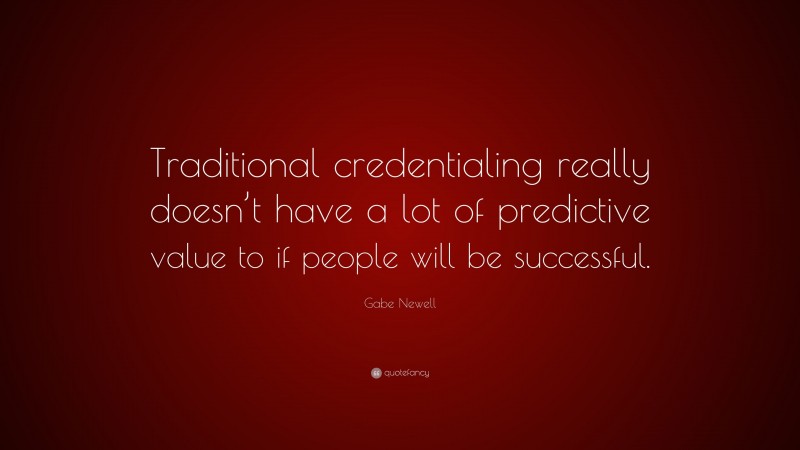 Gabe Newell Quote: “Traditional credentialing really doesn’t have a lot of predictive value to if people will be successful.”