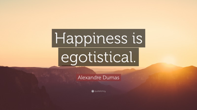 Alexandre Dumas Quote: “Happiness is egotistical.”