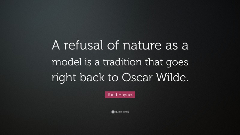 Todd Haynes Quote: “A refusal of nature as a model is a tradition that goes right back to Oscar Wilde.”