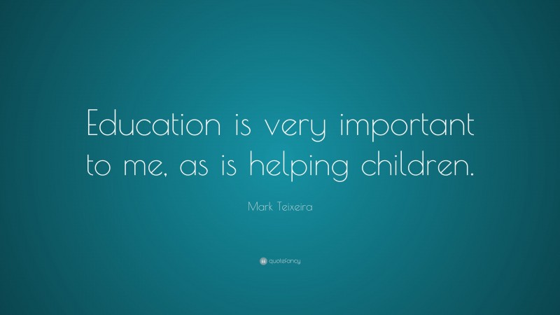 Mark Teixeira Quote: “Education is very important to me, as is helping children.”
