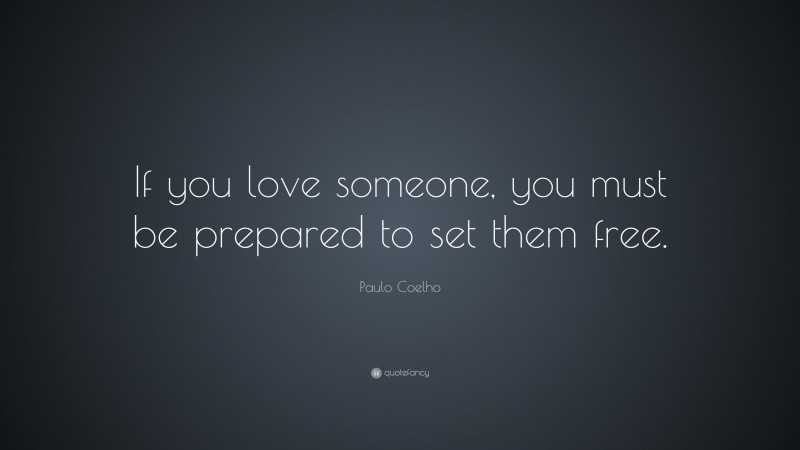 Paulo Coelho Quote: “If you love someone, you must be prepared to set them free.”