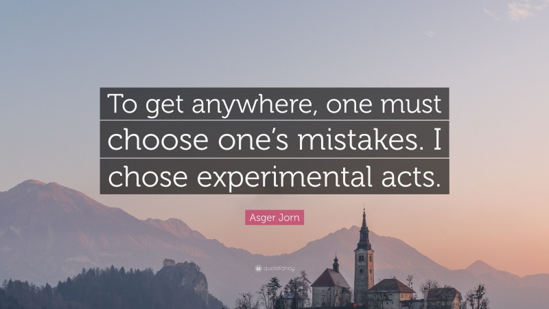 Asger Jorn Quote: “To get anywhere, one must choose one’s mistakes. I chose experimental acts.”