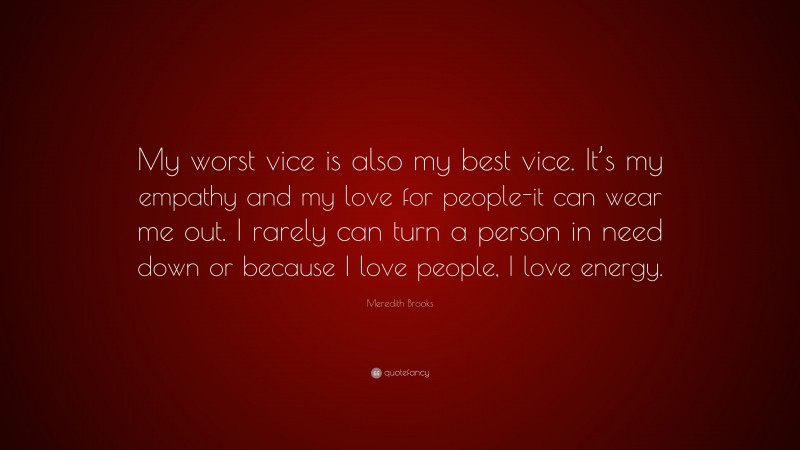 Meredith Brooks Quote: “My worst vice is also my best vice. It’s my empathy and my love for people-it can wear me out. I rarely can turn a person in need down or because I love people, I love energy.”