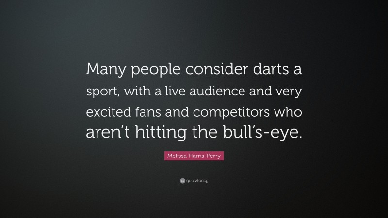Melissa Harris-Perry Quote: “Many people consider darts a sport, with a live audience and very excited fans and competitors who aren’t hitting the bull’s-eye.”