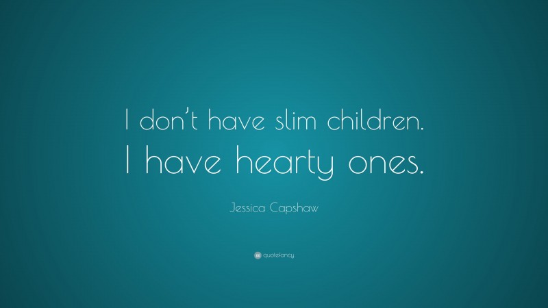 Jessica Capshaw Quote: “I don’t have slim children. I have hearty ones.”