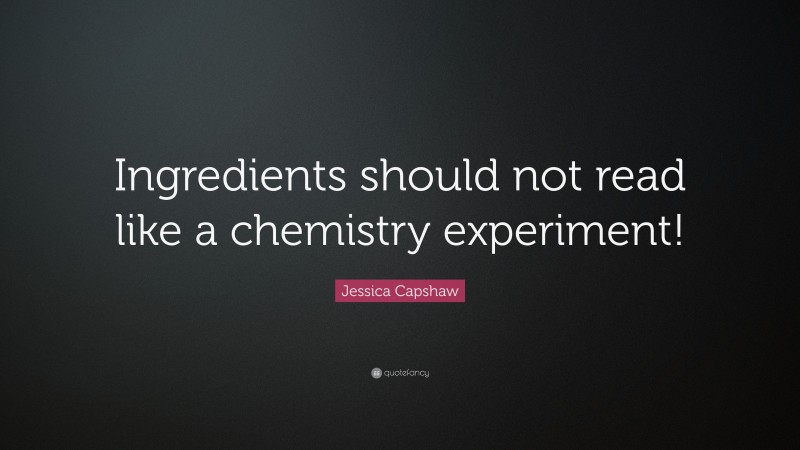 Jessica Capshaw Quote: “Ingredients should not read like a chemistry experiment!”