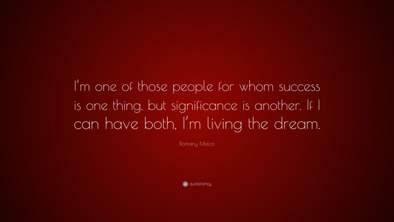 Romany Malco Quote: “I’m one of those people for whom success is one thing, but significance is another. If I can have both, I’m living the dream.”
