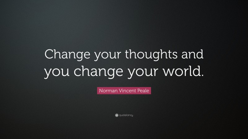 Norman Vincent Peale Quote: “Change your thoughts and you change your world.”