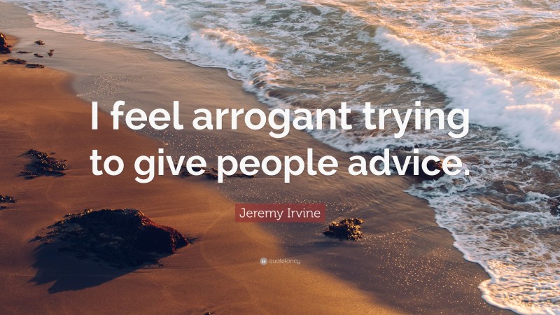 Jeremy Irvine Quote: “I feel arrogant trying to give people advice.”