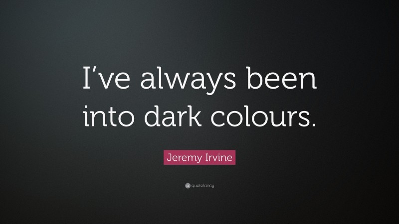 Jeremy Irvine Quote: “I’ve always been into dark colours.”