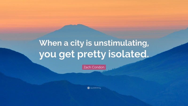 Zach Condon Quote: “When a city is unstimulating, you get pretty isolated.”