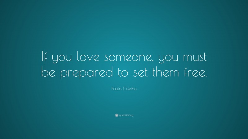 Paulo Coelho Quote: “If you love someone, you must be prepared to set them free.”