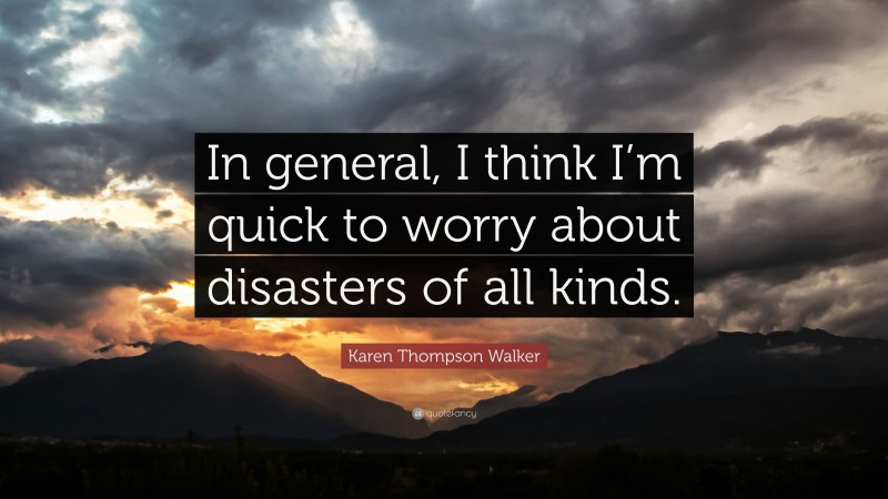 Karen Thompson Walker Quote: “In general, I think I’m quick to worry about disasters of all kinds.”