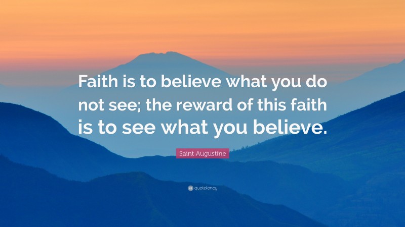 Saint Augustine Quote: “faith Is To Believe What You Do Not See; The 