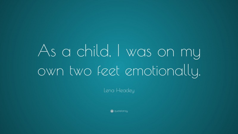 Lena Headey Quote: “As a child, I was on my own two feet emotionally.”