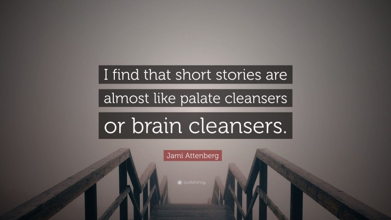 Jami Attenberg Quote: “I find that short stories are almost like palate cleansers or brain cleansers.”