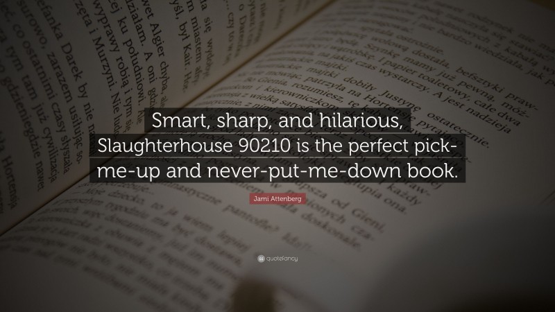 Jami Attenberg Quote: “Smart, sharp, and hilarious, Slaughterhouse 90210 is the perfect pick-me-up and never-put-me-down book.”