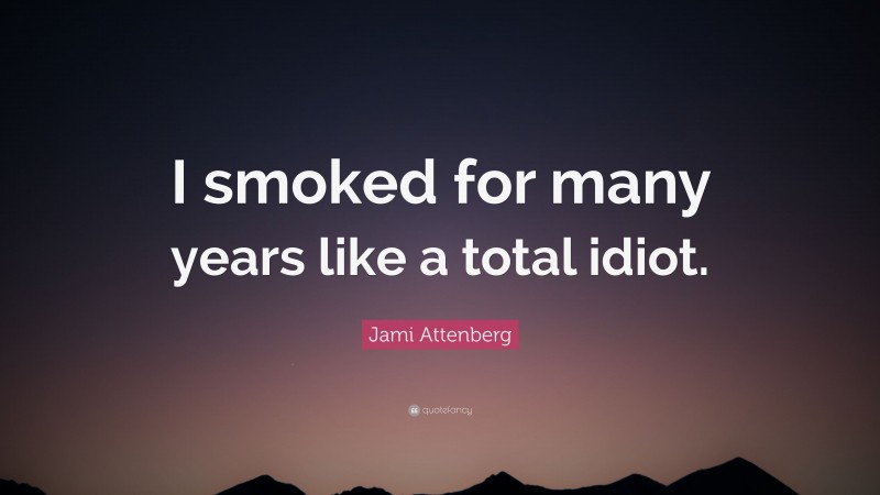 Jami Attenberg Quote: “I smoked for many years like a total idiot.”