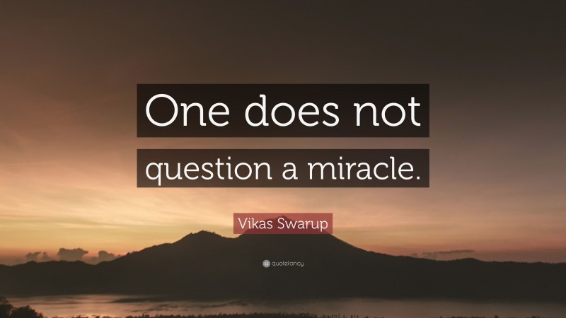 Vikas Swarup Quote: “One does not question a miracle.”