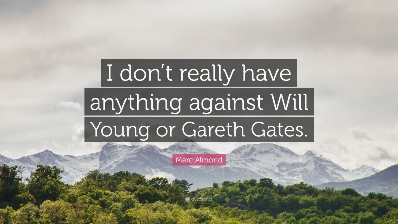 Marc Almond Quote: “I don’t really have anything against Will Young or Gareth Gates.”