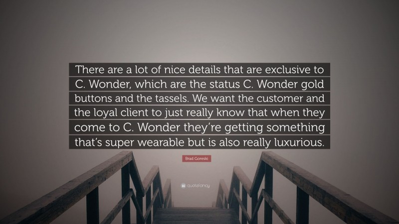 Brad Goreski Quote: “There are a lot of nice details that are exclusive to C. Wonder, which are the status C. Wonder gold buttons and the tassels. We want the customer and the loyal client to just really know that when they come to C. Wonder they’re getting something that’s super wearable but is also really luxurious.”